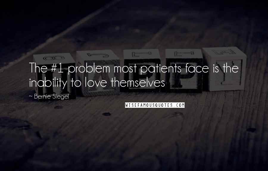 Bernie Siegel Quotes: The #1 problem most patients face is the inability to love themselves