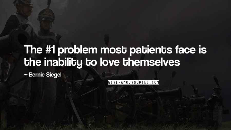 Bernie Siegel Quotes: The #1 problem most patients face is the inability to love themselves