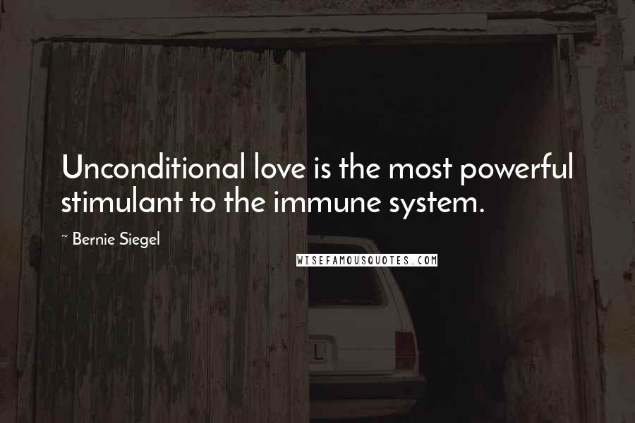 Bernie Siegel Quotes: Unconditional love is the most powerful stimulant to the immune system.