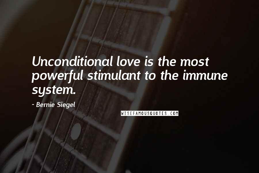 Bernie Siegel Quotes: Unconditional love is the most powerful stimulant to the immune system.