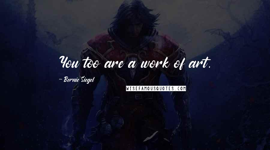 Bernie Siegel Quotes: You too are a work of art.