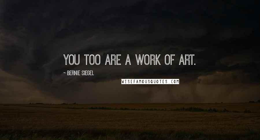 Bernie Siegel Quotes: You too are a work of art.