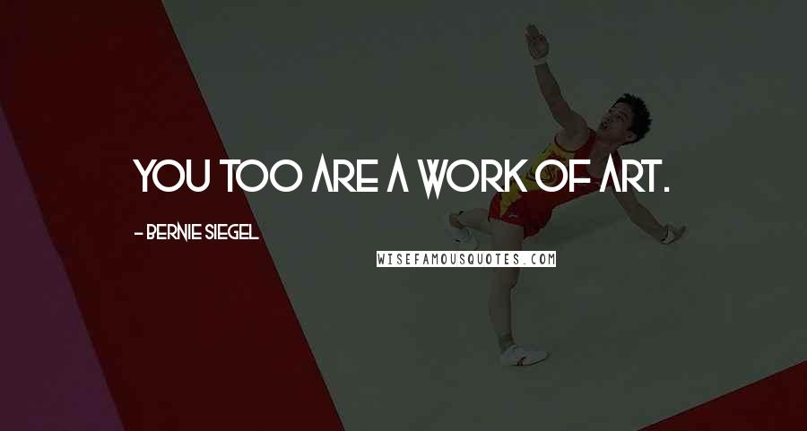 Bernie Siegel Quotes: You too are a work of art.