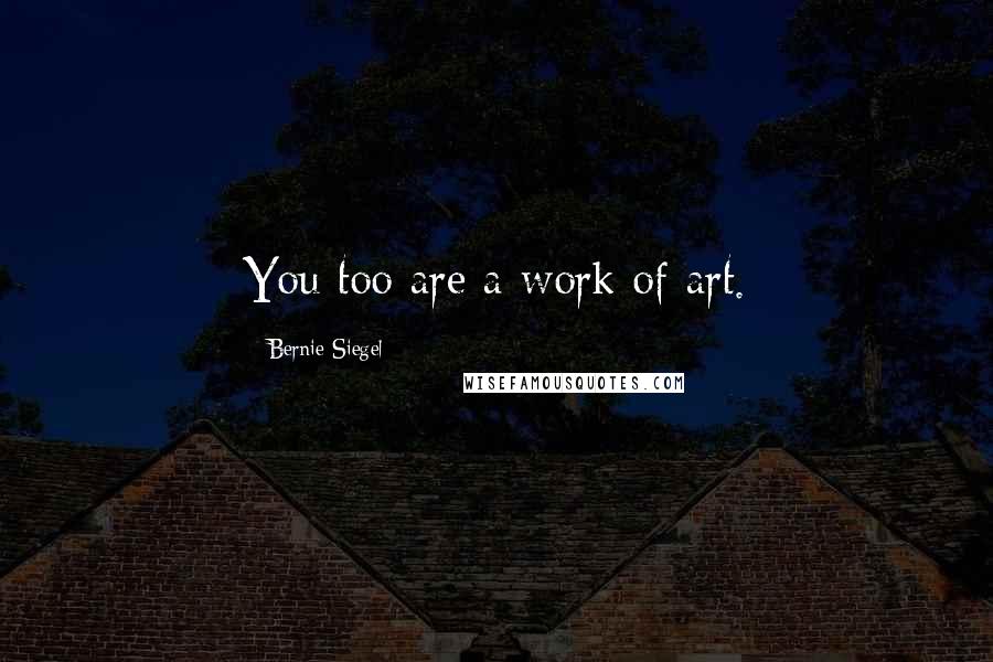 Bernie Siegel Quotes: You too are a work of art.