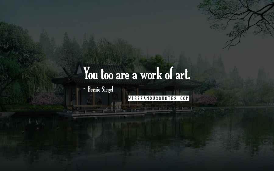 Bernie Siegel Quotes: You too are a work of art.