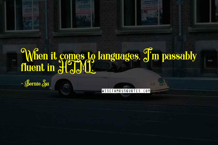 Bernie Su Quotes: When it comes to languages, I'm passably fluent in HTML.
