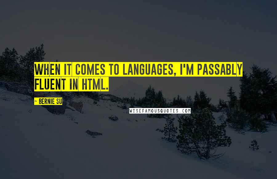 Bernie Su Quotes: When it comes to languages, I'm passably fluent in HTML.