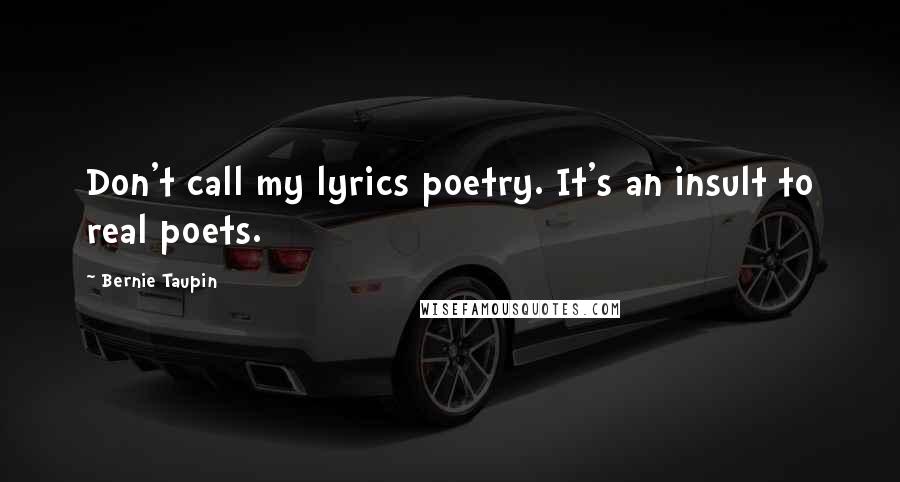 Bernie Taupin Quotes: Don't call my lyrics poetry. It's an insult to real poets.