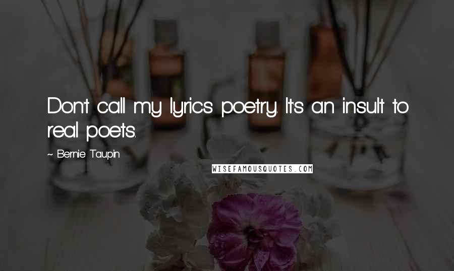 Bernie Taupin Quotes: Don't call my lyrics poetry. It's an insult to real poets.