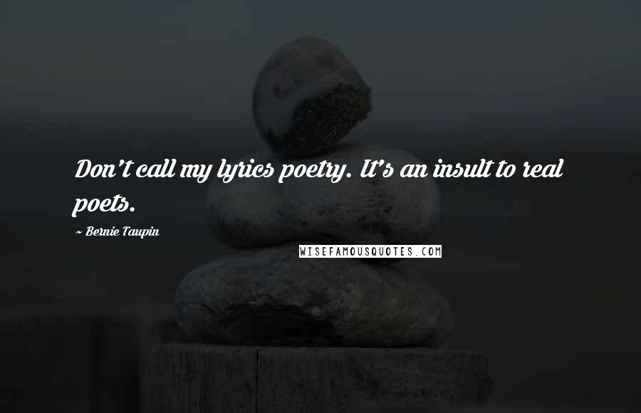 Bernie Taupin Quotes: Don't call my lyrics poetry. It's an insult to real poets.