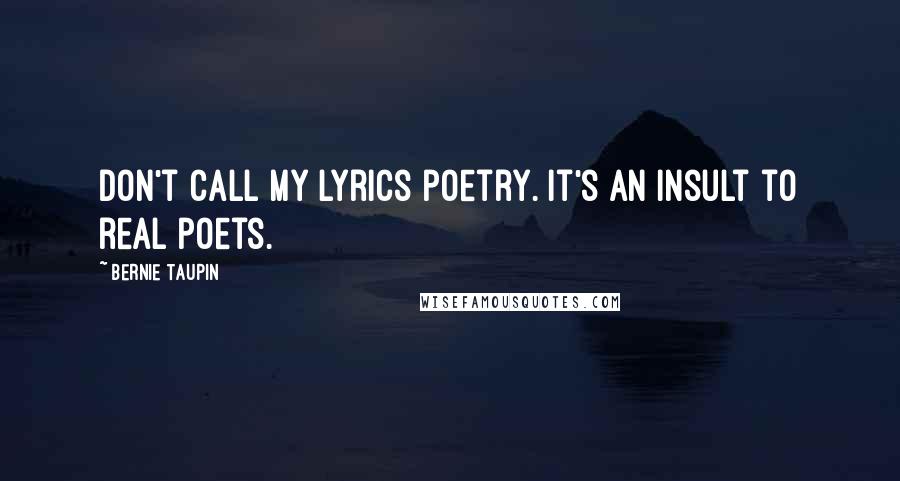 Bernie Taupin Quotes: Don't call my lyrics poetry. It's an insult to real poets.