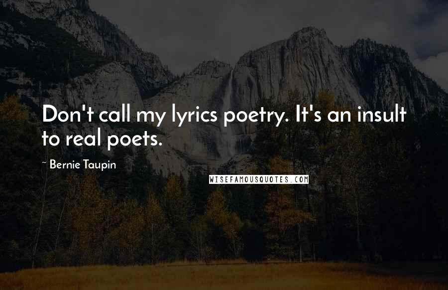 Bernie Taupin Quotes: Don't call my lyrics poetry. It's an insult to real poets.