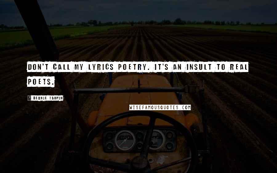 Bernie Taupin Quotes: Don't call my lyrics poetry. It's an insult to real poets.