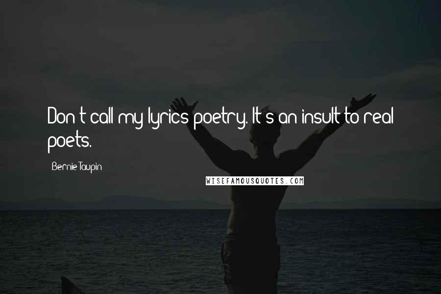 Bernie Taupin Quotes: Don't call my lyrics poetry. It's an insult to real poets.