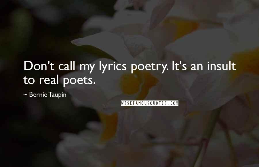 Bernie Taupin Quotes: Don't call my lyrics poetry. It's an insult to real poets.