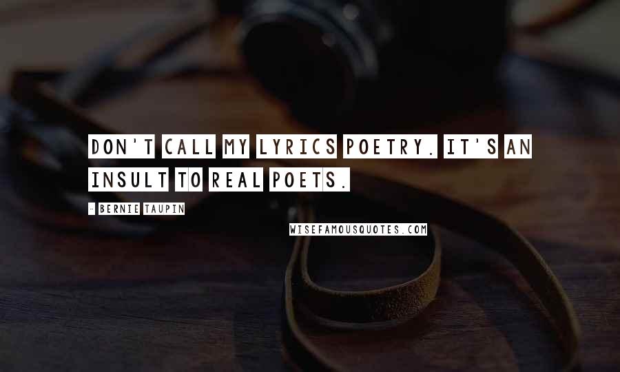 Bernie Taupin Quotes: Don't call my lyrics poetry. It's an insult to real poets.