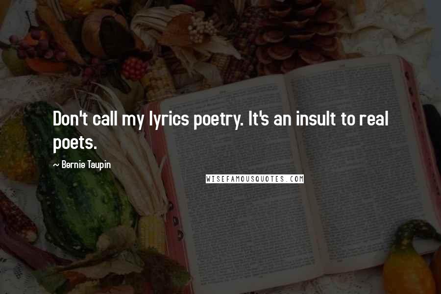 Bernie Taupin Quotes: Don't call my lyrics poetry. It's an insult to real poets.