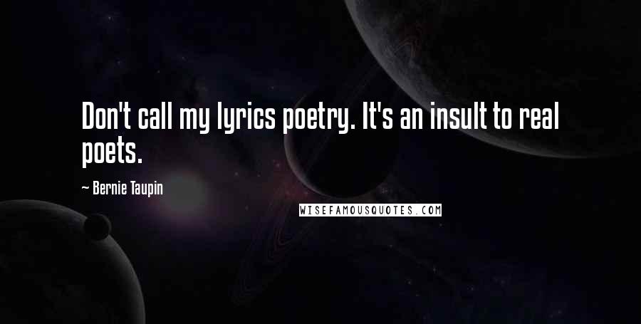 Bernie Taupin Quotes: Don't call my lyrics poetry. It's an insult to real poets.