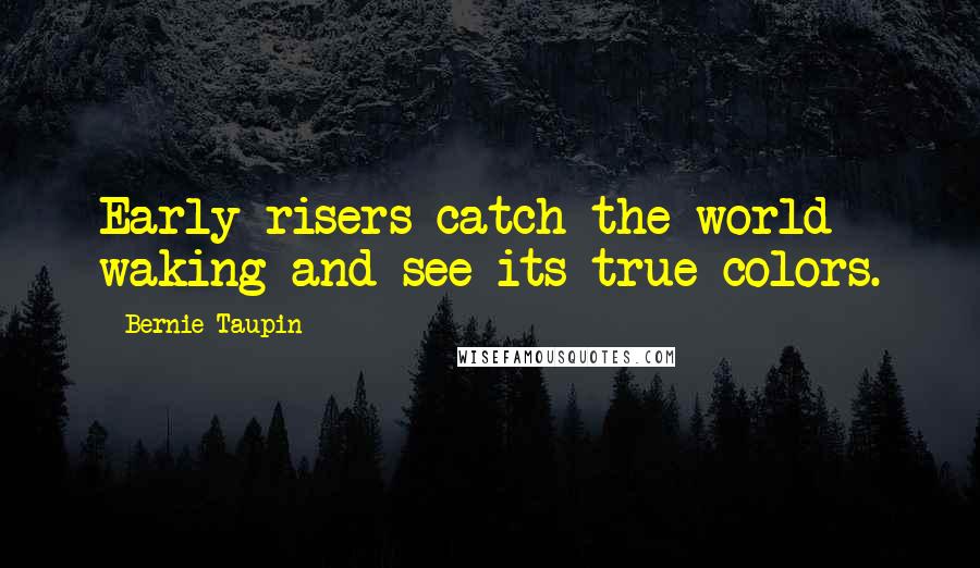 Bernie Taupin Quotes: Early risers catch the world waking and see its true colors.