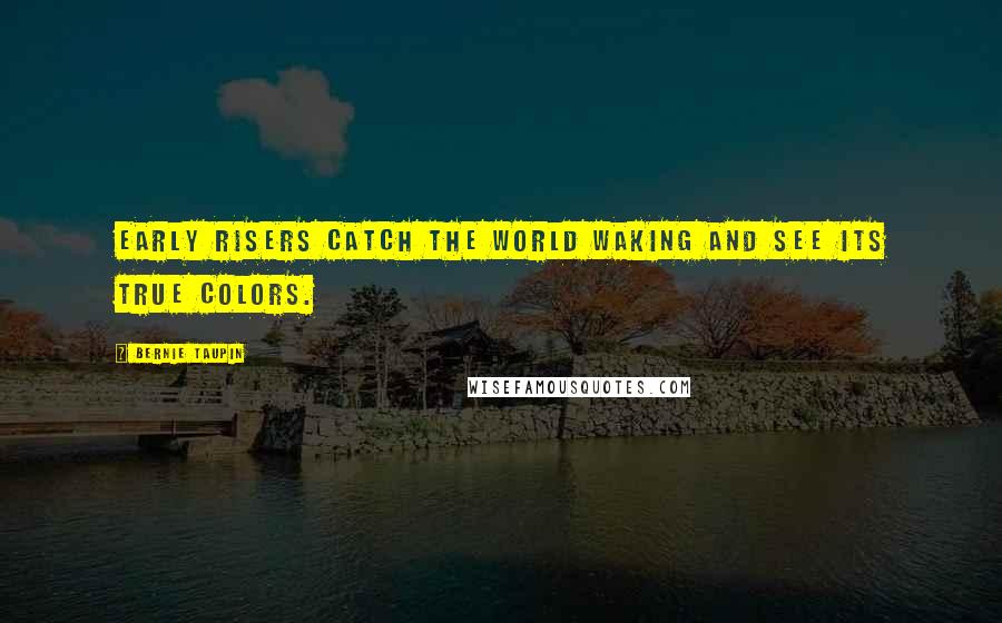 Bernie Taupin Quotes: Early risers catch the world waking and see its true colors.