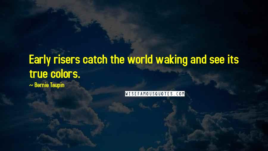 Bernie Taupin Quotes: Early risers catch the world waking and see its true colors.