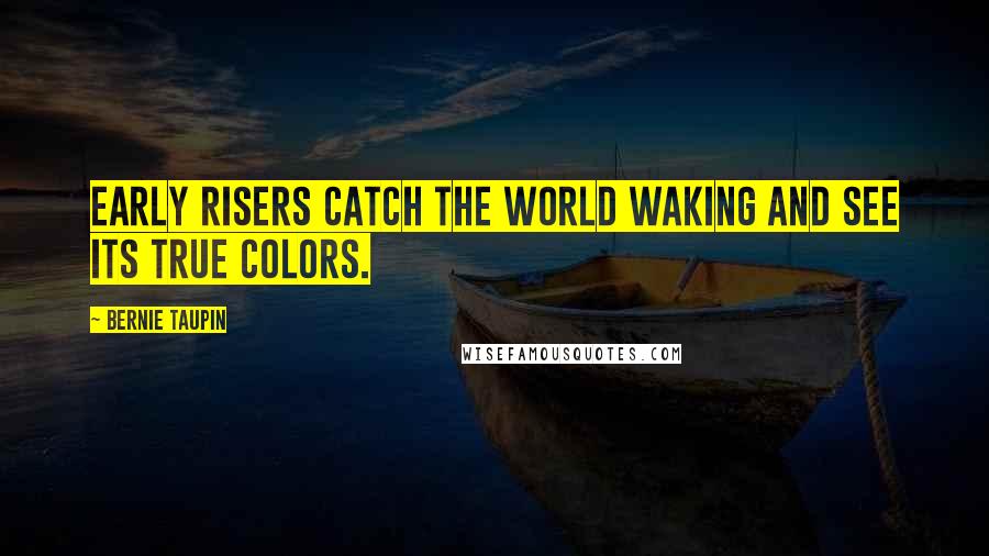 Bernie Taupin Quotes: Early risers catch the world waking and see its true colors.