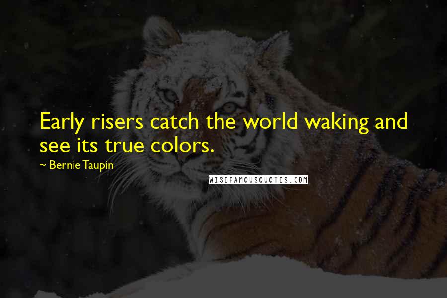 Bernie Taupin Quotes: Early risers catch the world waking and see its true colors.