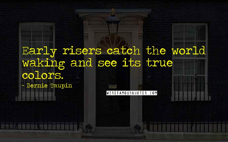 Bernie Taupin Quotes: Early risers catch the world waking and see its true colors.