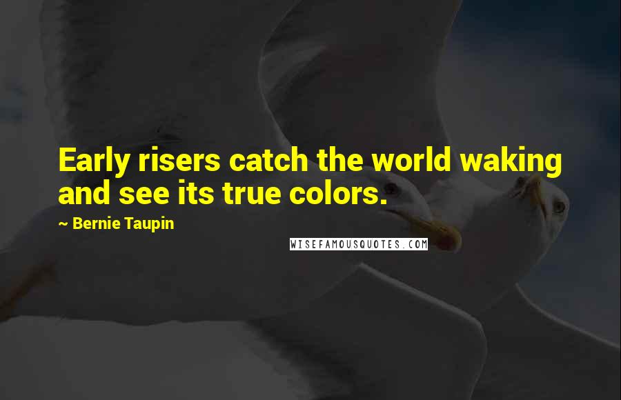 Bernie Taupin Quotes: Early risers catch the world waking and see its true colors.