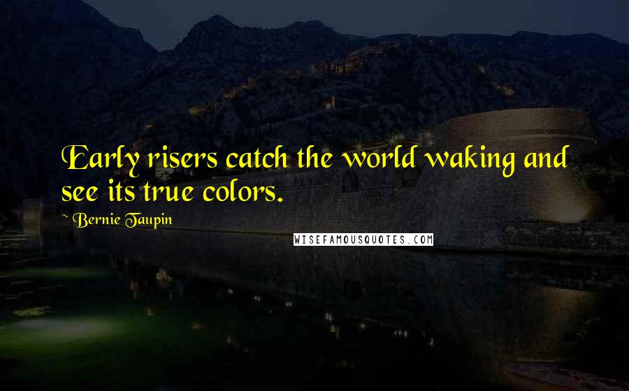 Bernie Taupin Quotes: Early risers catch the world waking and see its true colors.