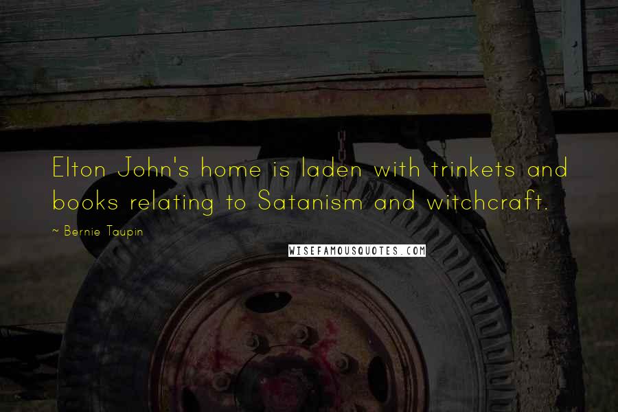 Bernie Taupin Quotes: Elton John's home is laden with trinkets and books relating to Satanism and witchcraft.