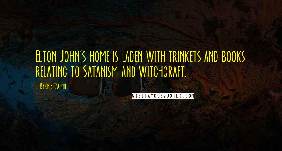 Bernie Taupin Quotes: Elton John's home is laden with trinkets and books relating to Satanism and witchcraft.