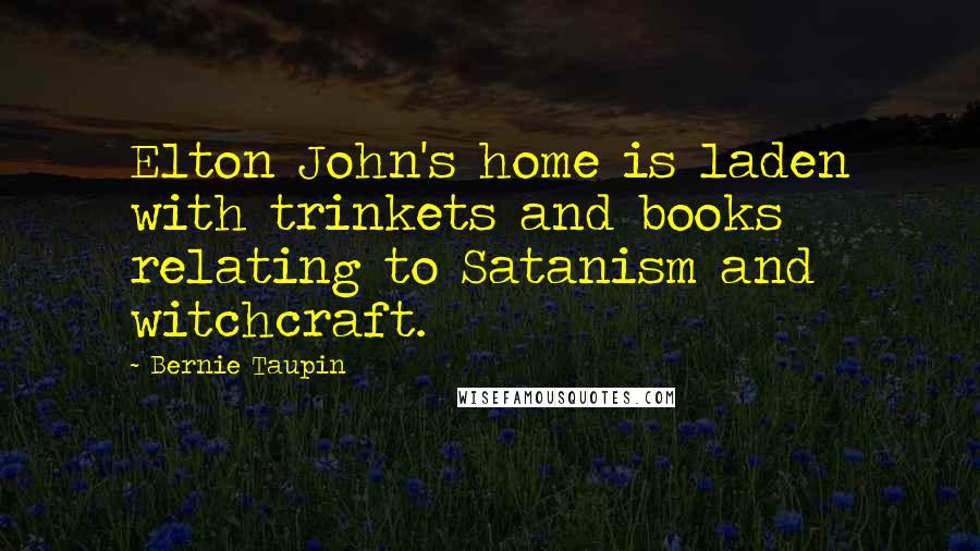 Bernie Taupin Quotes: Elton John's home is laden with trinkets and books relating to Satanism and witchcraft.