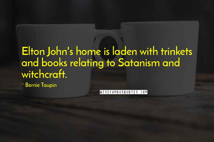 Bernie Taupin Quotes: Elton John's home is laden with trinkets and books relating to Satanism and witchcraft.