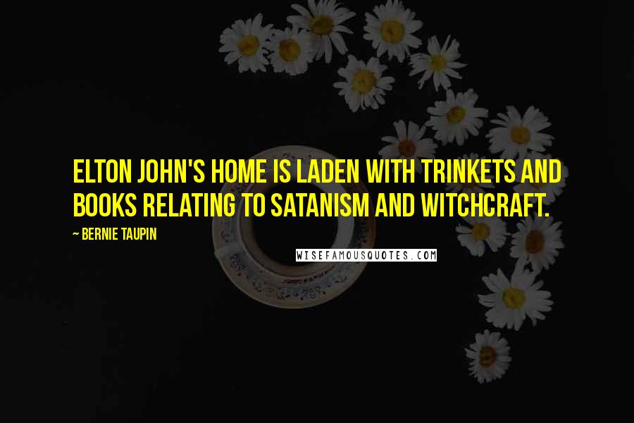 Bernie Taupin Quotes: Elton John's home is laden with trinkets and books relating to Satanism and witchcraft.