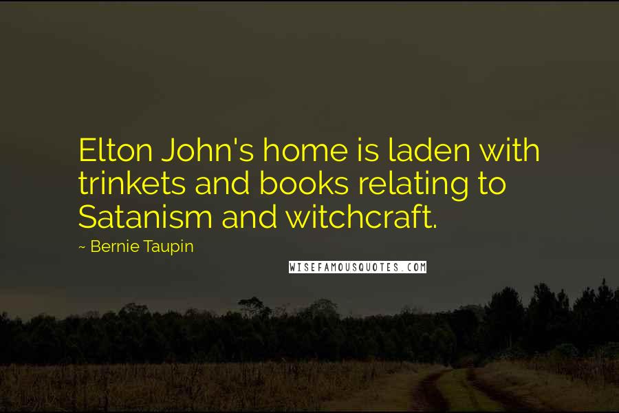 Bernie Taupin Quotes: Elton John's home is laden with trinkets and books relating to Satanism and witchcraft.