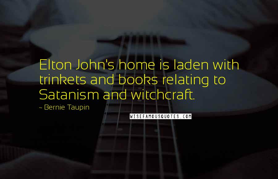 Bernie Taupin Quotes: Elton John's home is laden with trinkets and books relating to Satanism and witchcraft.