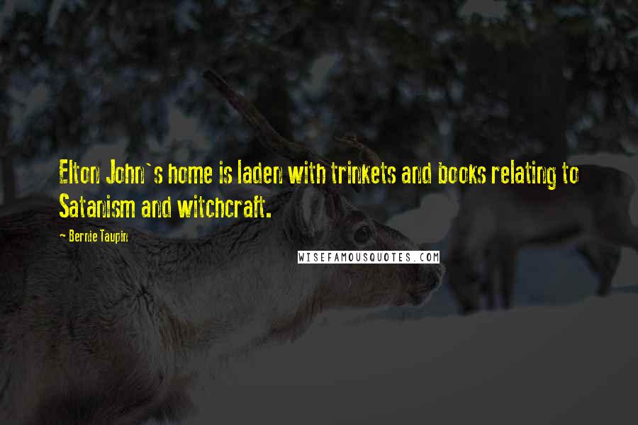 Bernie Taupin Quotes: Elton John's home is laden with trinkets and books relating to Satanism and witchcraft.