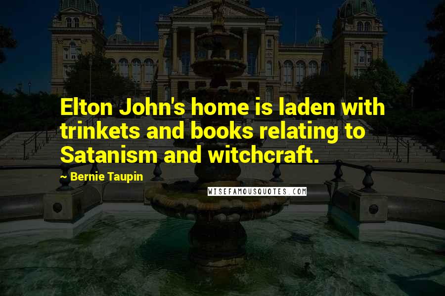 Bernie Taupin Quotes: Elton John's home is laden with trinkets and books relating to Satanism and witchcraft.