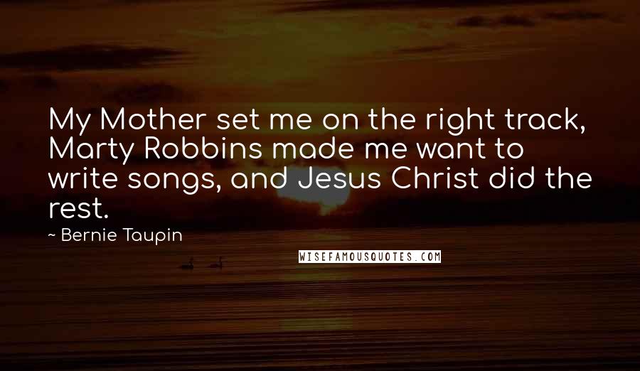 Bernie Taupin Quotes: My Mother set me on the right track, Marty Robbins made me want to write songs, and Jesus Christ did the rest.