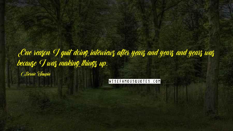 Bernie Taupin Quotes: One reason I quit doing interviews after years and years and years was because I was making things up.