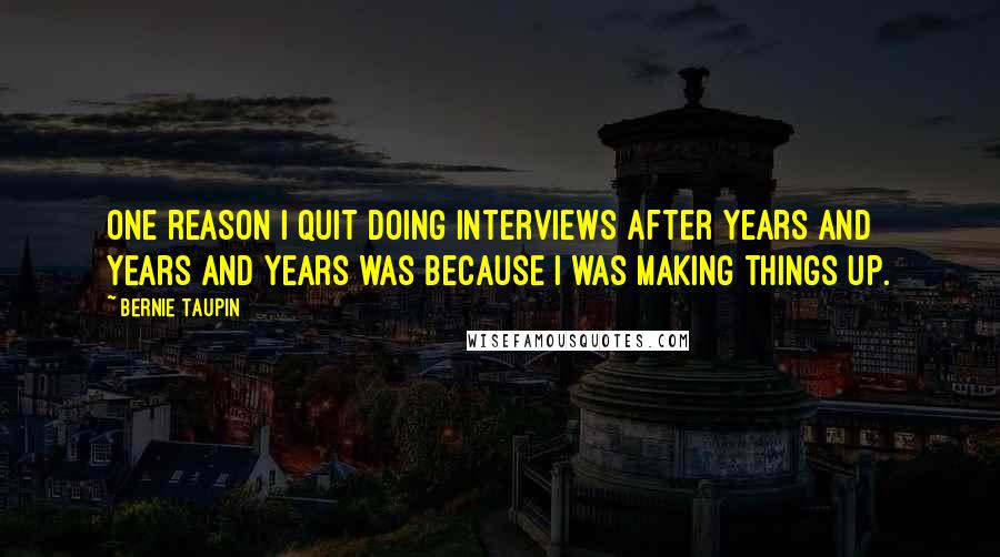 Bernie Taupin Quotes: One reason I quit doing interviews after years and years and years was because I was making things up.