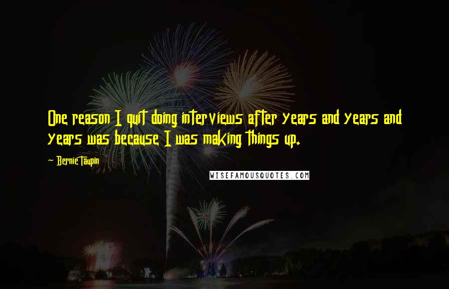 Bernie Taupin Quotes: One reason I quit doing interviews after years and years and years was because I was making things up.