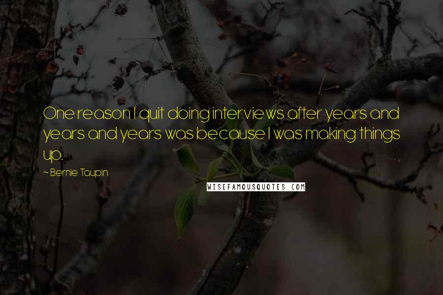 Bernie Taupin Quotes: One reason I quit doing interviews after years and years and years was because I was making things up.