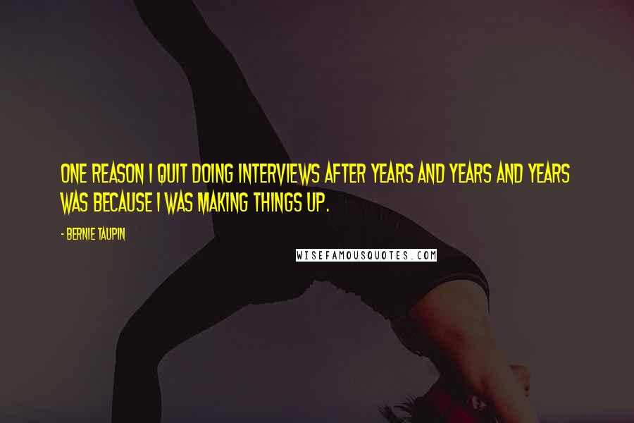 Bernie Taupin Quotes: One reason I quit doing interviews after years and years and years was because I was making things up.