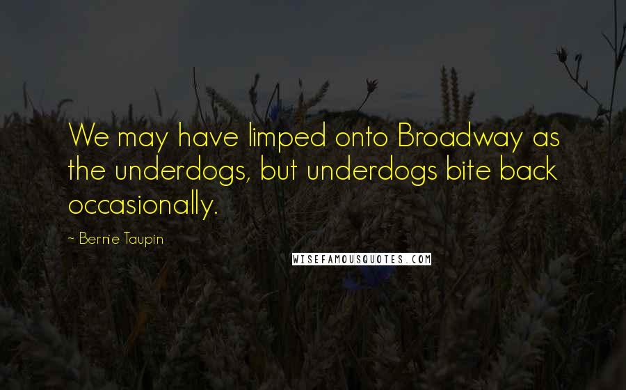 Bernie Taupin Quotes: We may have limped onto Broadway as the underdogs, but underdogs bite back occasionally.