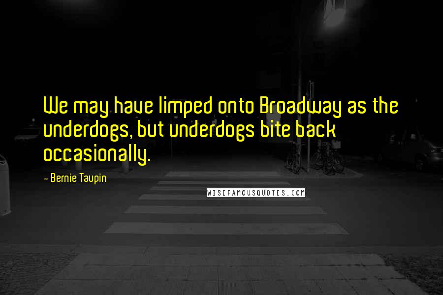 Bernie Taupin Quotes: We may have limped onto Broadway as the underdogs, but underdogs bite back occasionally.