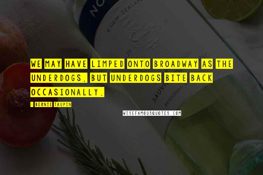 Bernie Taupin Quotes: We may have limped onto Broadway as the underdogs, but underdogs bite back occasionally.