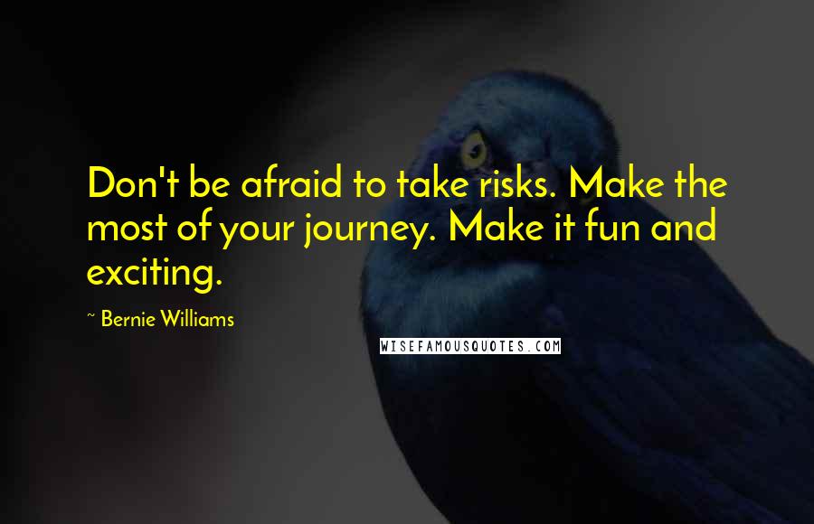 Bernie Williams Quotes: Don't be afraid to take risks. Make the most of your journey. Make it fun and exciting.
