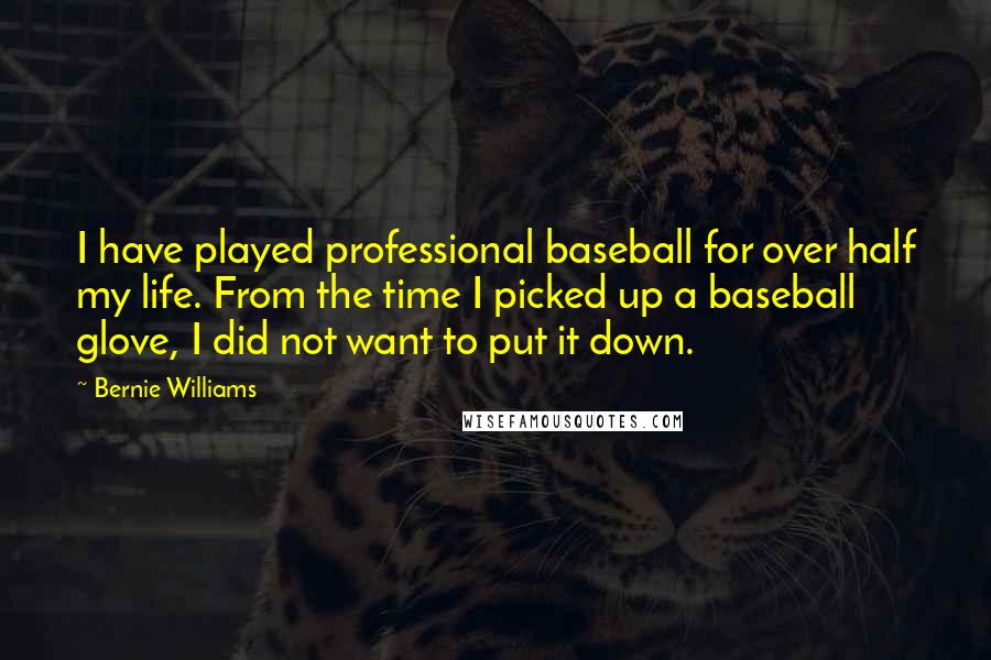 Bernie Williams Quotes: I have played professional baseball for over half my life. From the time I picked up a baseball glove, I did not want to put it down.
